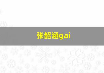 张韶涵gai