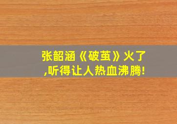 张韶涵《破茧》火了,听得让人热血沸腾!