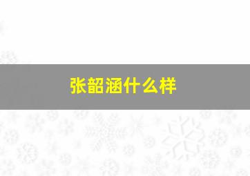 张韶涵什么样