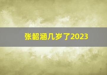 张韶涵几岁了2023