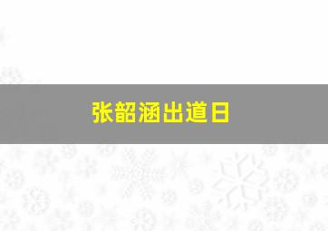 张韶涵出道日