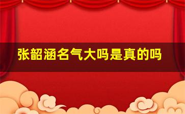 张韶涵名气大吗是真的吗