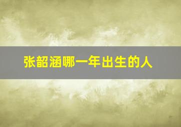 张韶涵哪一年出生的人