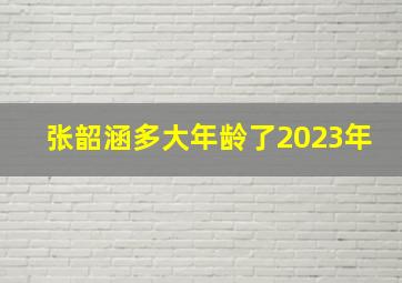 张韶涵多大年龄了2023年