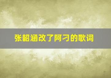 张韶涵改了阿刁的歌词