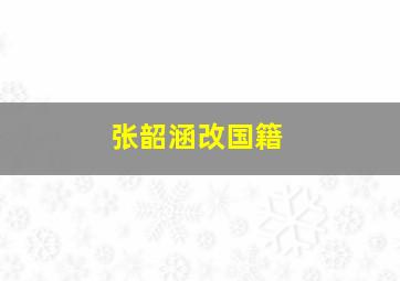 张韶涵改国籍