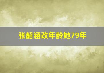 张韶涵改年龄她79年