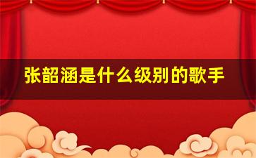 张韶涵是什么级别的歌手