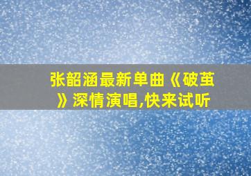 张韶涵最新单曲《破茧》深情演唱,快来试听