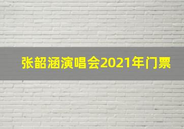 张韶涵演唱会2021年门票