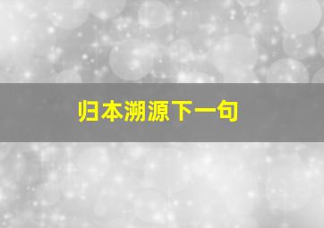 归本溯源下一句