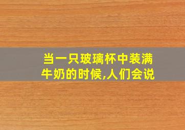 当一只玻璃杯中装满牛奶的时候,人们会说