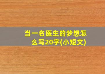 当一名医生的梦想怎么写20字(小短文)