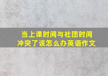 当上课时间与社团时间冲突了该怎么办英语作文