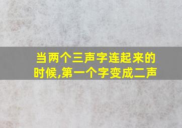 当两个三声字连起来的时候,第一个字变成二声