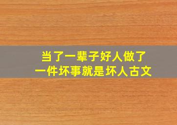 当了一辈子好人做了一件坏事就是坏人古文