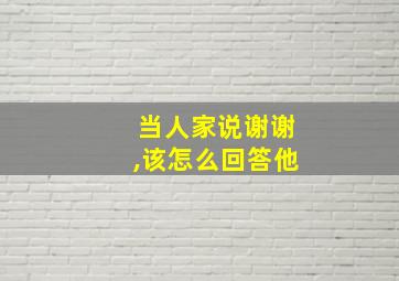 当人家说谢谢,该怎么回答他