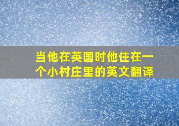 当他在英国时他住在一个小村庄里的英文翻译