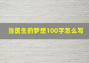 当医生的梦想100字怎么写