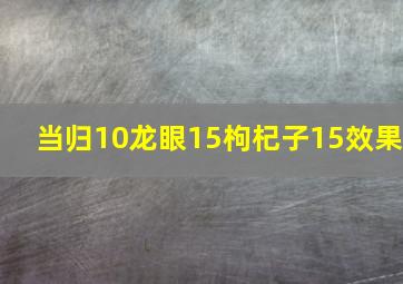 当归10龙眼15枸杞子15效果