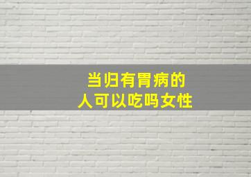 当归有胃病的人可以吃吗女性