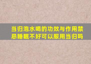 当归泡水喝的功效与作用禁忌睡眠不好可以服用当归吗