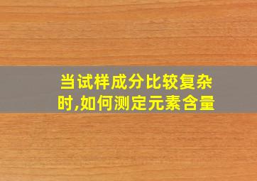 当试样成分比较复杂时,如何测定元素含量