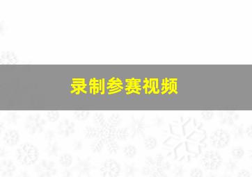 录制参赛视频