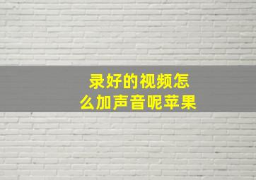 录好的视频怎么加声音呢苹果