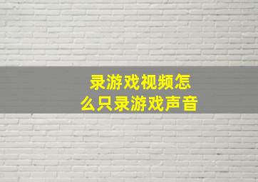 录游戏视频怎么只录游戏声音