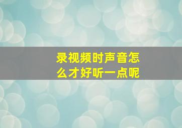 录视频时声音怎么才好听一点呢