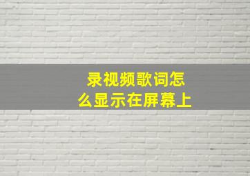 录视频歌词怎么显示在屏幕上