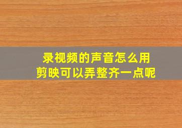 录视频的声音怎么用剪映可以弄整齐一点呢