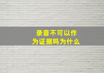 录音不可以作为证据吗为什么