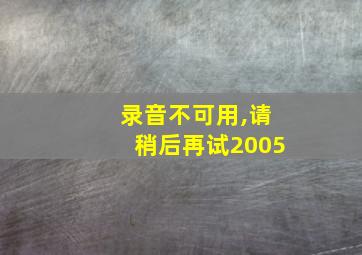 录音不可用,请稍后再试2005