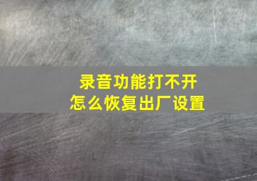 录音功能打不开怎么恢复出厂设置