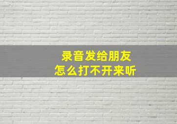 录音发给朋友怎么打不开来听