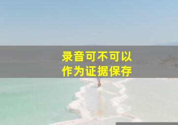 录音可不可以作为证据保存