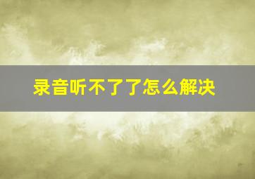 录音听不了了怎么解决