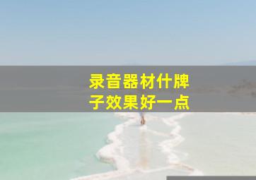 录音器材什牌子效果好一点