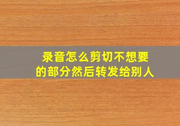 录音怎么剪切不想要的部分然后转发给别人