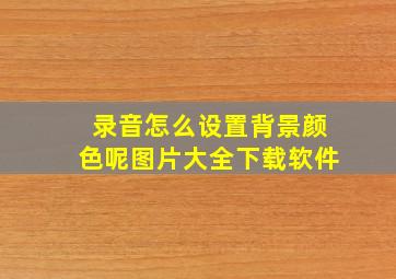 录音怎么设置背景颜色呢图片大全下载软件