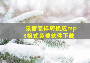 录音怎样转换成mp3格式免费软件下载