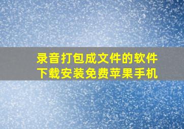 录音打包成文件的软件下载安装免费苹果手机