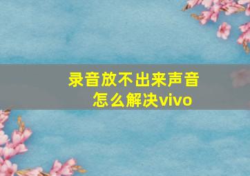 录音放不出来声音怎么解决vivo