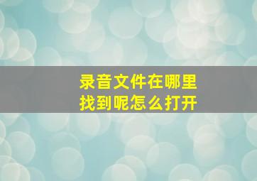 录音文件在哪里找到呢怎么打开