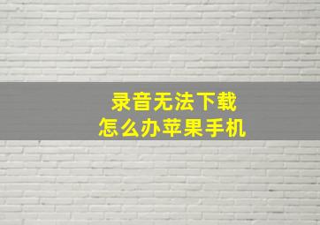 录音无法下载怎么办苹果手机