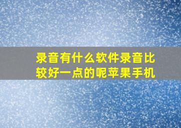 录音有什么软件录音比较好一点的呢苹果手机