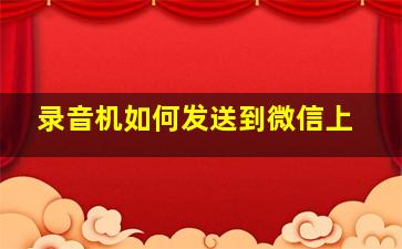 录音机如何发送到微信上