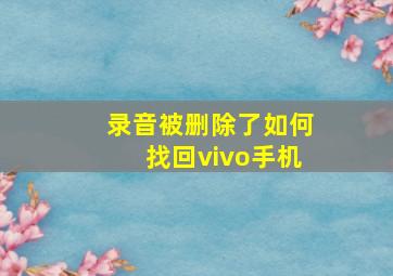 录音被删除了如何找回vivo手机